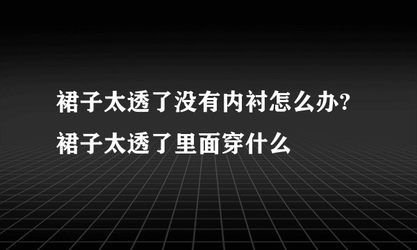 裙子太透了没有内衬怎么办?裙子太透了里面穿什么