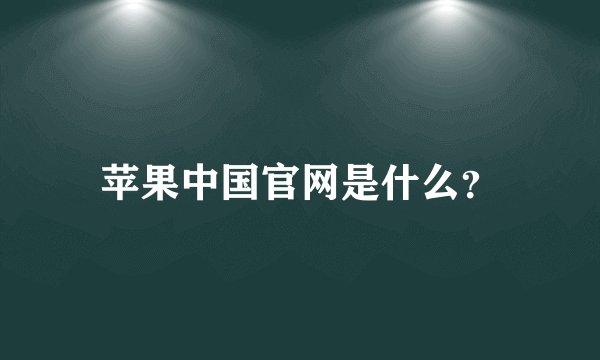 苹果中国官网是什么?
