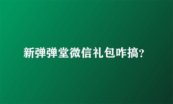 新弹弹堂微信礼包咋搞？