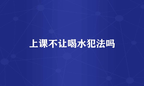 上课不让喝水犯法吗