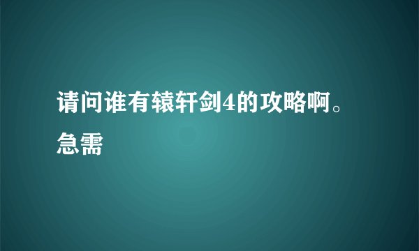 请问谁有辕轩剑4的攻略啊。急需