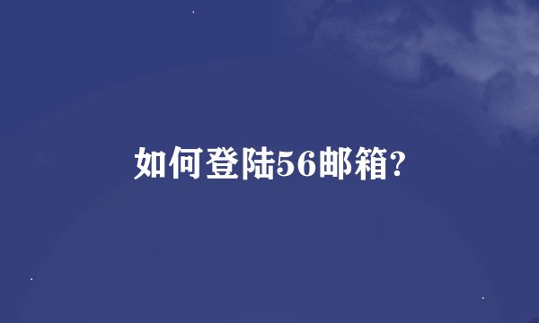 如何登陆56邮箱?