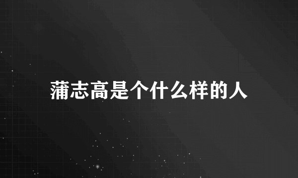 蒲志高是个什么样的人