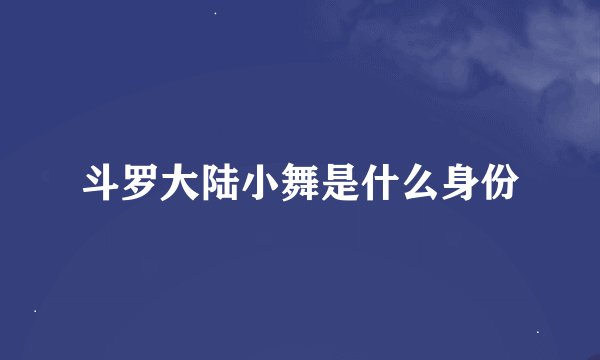 斗罗大陆小舞是什么身份