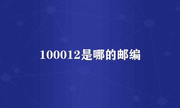 100012是哪的邮编