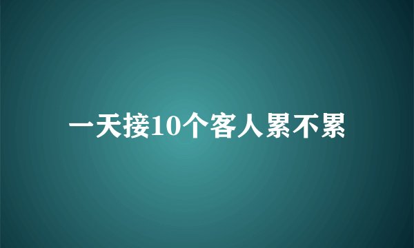 一天接10个客人累不累