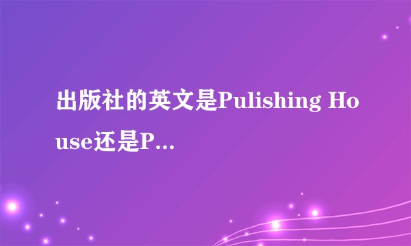 出版社的英文是Pulishing House还是Press