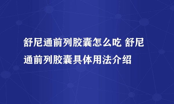 舒尼通前列胶囊怎么吃 舒尼通前列胶囊具体用法介绍