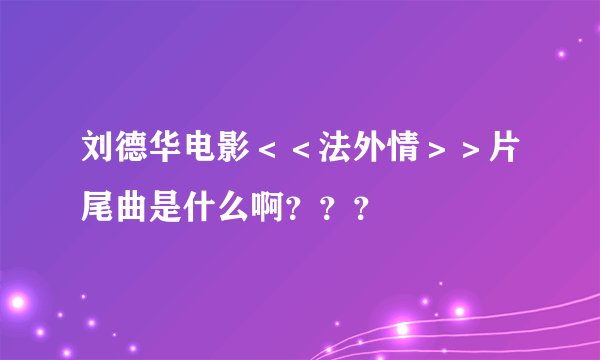 刘德华电影＜＜法外情＞＞片尾曲是什么啊？？？