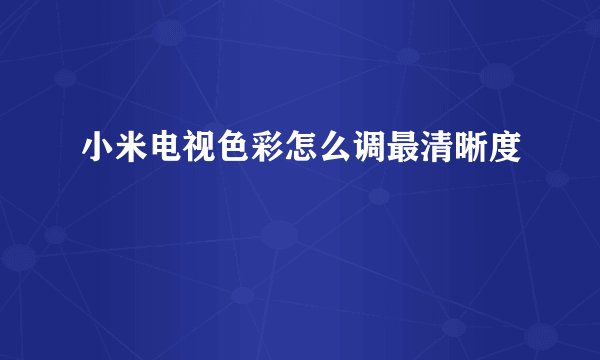 小米电视色彩怎么调最清晰度