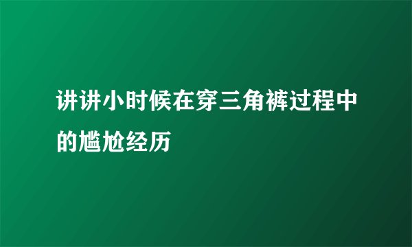 讲讲小时候在穿三角裤过程中的尴尬经历