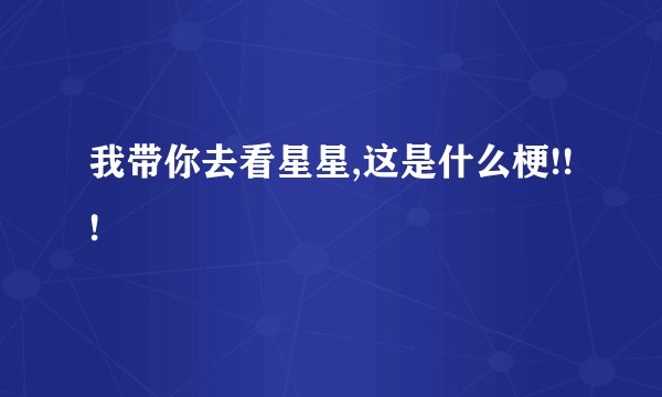 我带你去看星星,这是什么梗!!!