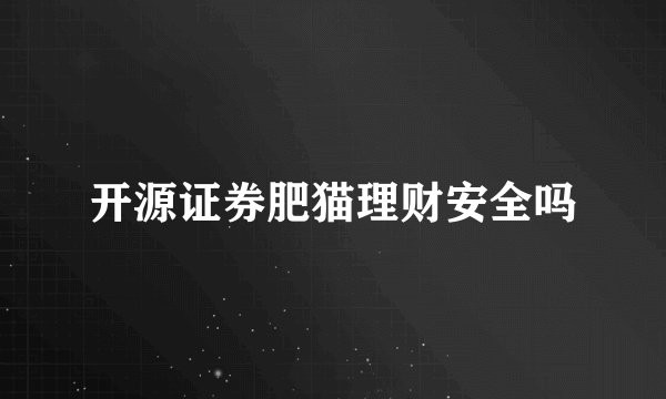 开源证券肥猫理财安全吗
