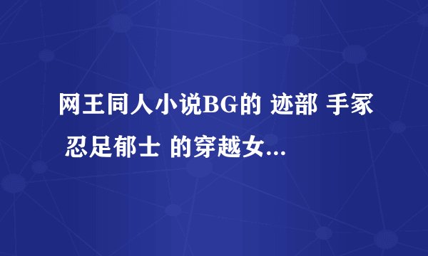 网王同人小说BG的 迹部 手冢 忍足郁士 的穿越女强文 家世，容貌，能力都好的 只要书名就可以了