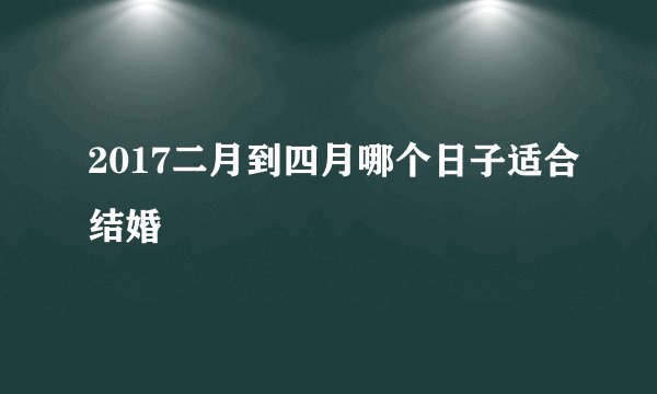 2017二月到四月哪个日子适合结婚