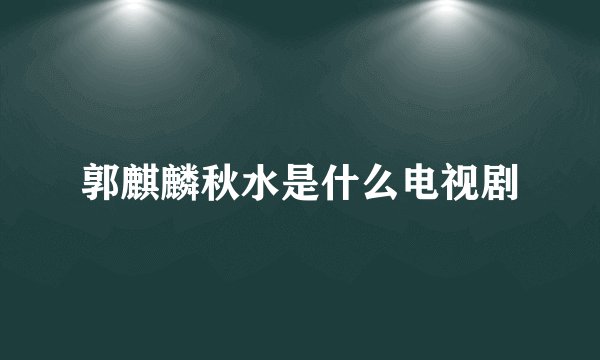 郭麒麟秋水是什么电视剧