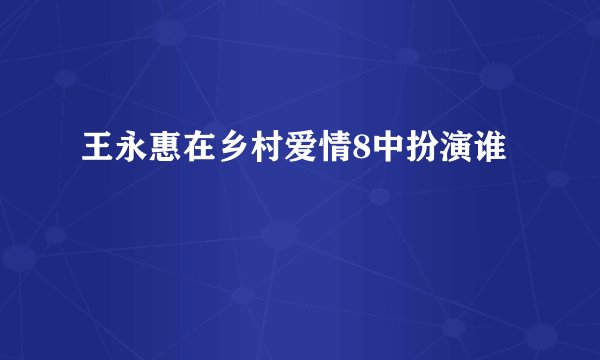 王永惠在乡村爱情8中扮演谁