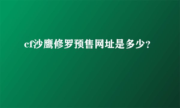 cf沙鹰修罗预售网址是多少？
