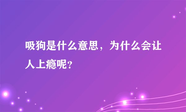 吸狗是什么意思，为什么会让人上瘾呢？
