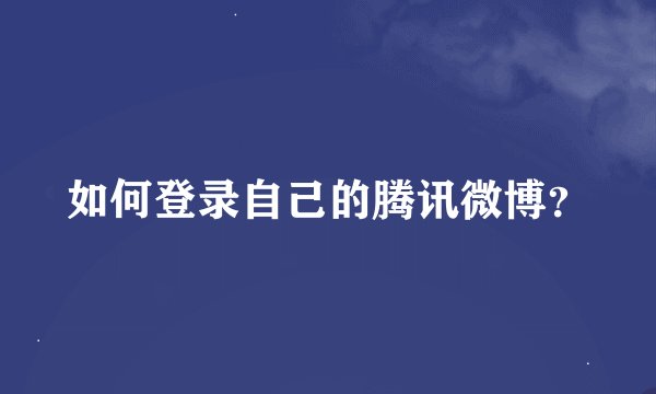 如何登录自己的腾讯微博？