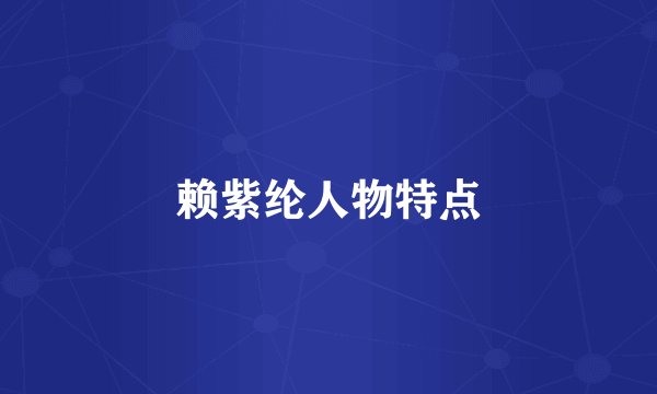 赖紫纶人物特点