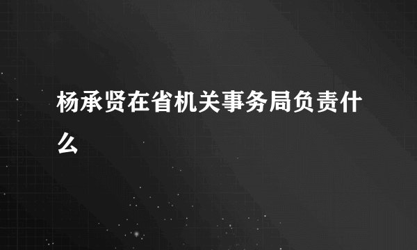 杨承贤在省机关事务局负责什么