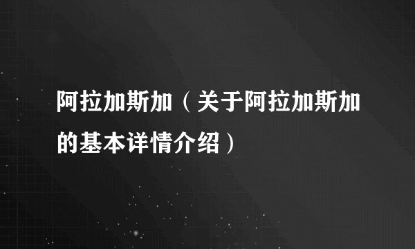 阿拉加斯加（关于阿拉加斯加的基本详情介绍）