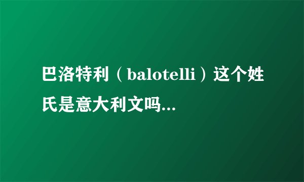 巴洛特利（balotelli）这个姓氏是意大利文吗？还是什么？