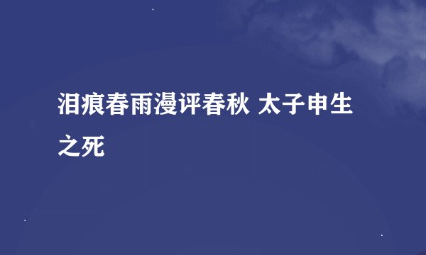 泪痕春雨漫评春秋 太子申生之死