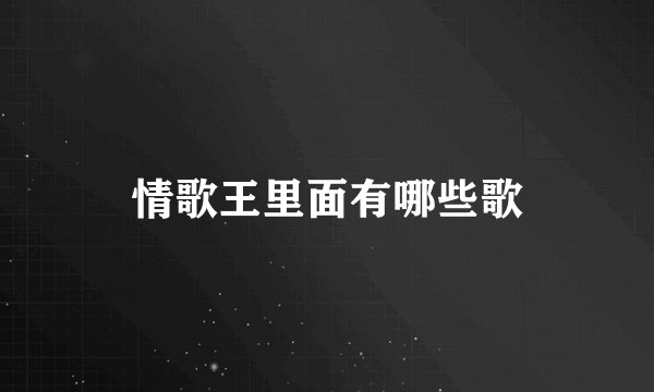 情歌王里面有哪些歌