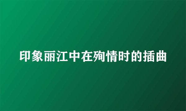 印象丽江中在殉情时的插曲