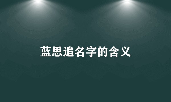 蓝思追名字的含义