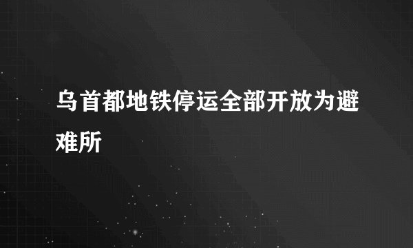 乌首都地铁停运全部开放为避难所