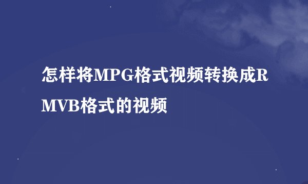 怎样将MPG格式视频转换成RMVB格式的视频