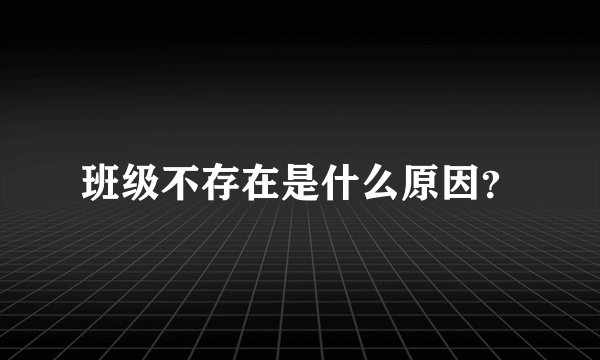 班级不存在是什么原因？