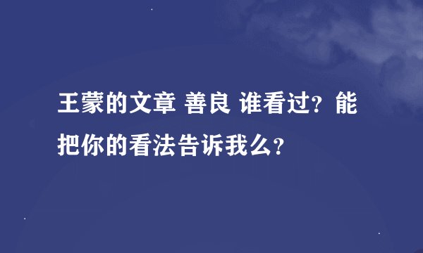 王蒙的文章 善良 谁看过？能把你的看法告诉我么？