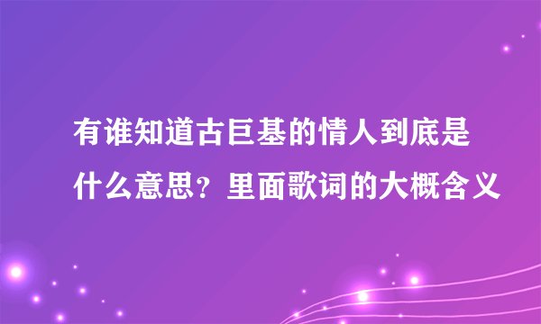 有谁知道古巨基的情人到底是什么意思？里面歌词的大概含义