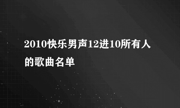 2010快乐男声12进10所有人的歌曲名单