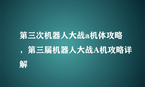 第三次机器人大战a机体攻略，第三届机器人大战A机攻略详解