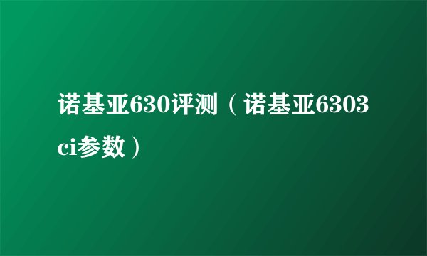 诺基亚630评测(诺基亚6303ci参数)