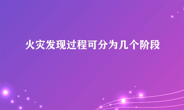 火灾发现过程可分为几个阶段