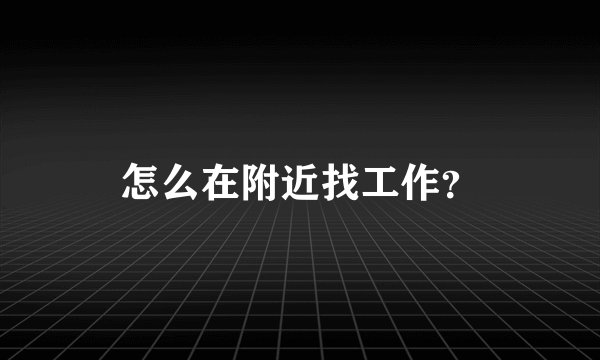 怎么在附近找工作？