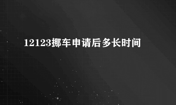 12123挪车申请后多长时间
