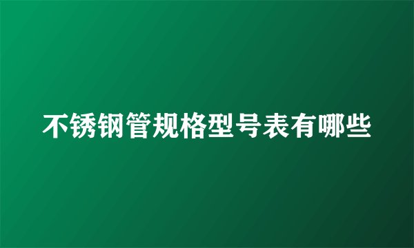 不锈钢管规格型号表有哪些