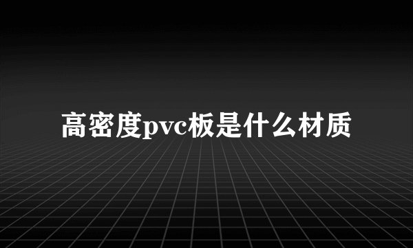 高密度pvc板是什么材质