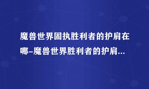 魔兽世界固执胜利者的护肩在哪-魔兽世界胜利者的护肩获取方式
