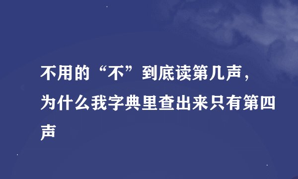 不用的“不”到底读第几声，为什么我字典里查出来只有第四声