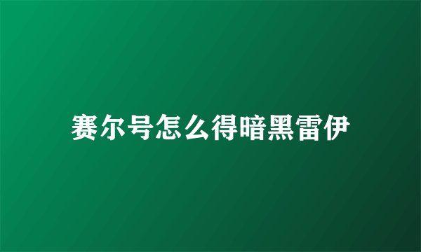 赛尔号怎么得暗黑雷伊