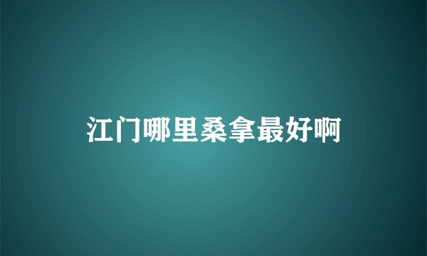 江门哪里桑拿最好啊