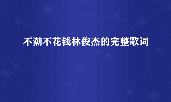 不潮不花钱林俊杰的完整歌词